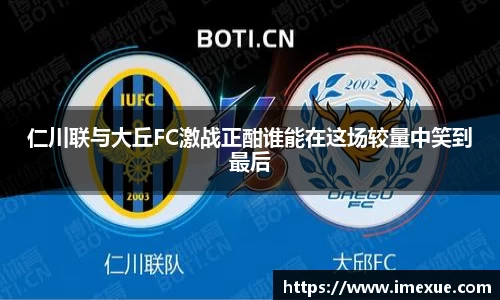 仁川联与大丘FC激战正酣谁能在这场较量中笑到最后