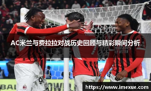 AC米兰与费拉拉对战历史回顾与精彩瞬间分析