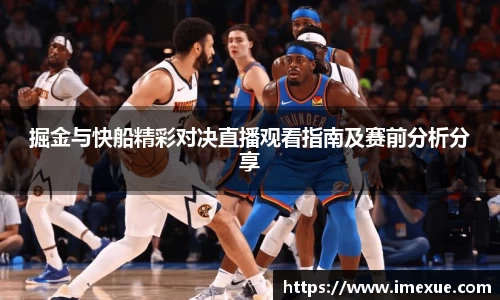掘金与快船精彩对决直播观看指南及赛前分析分享
