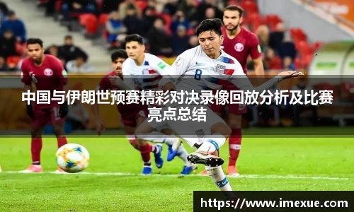 中国与伊朗世预赛精彩对决录像回放分析及比赛亮点总结