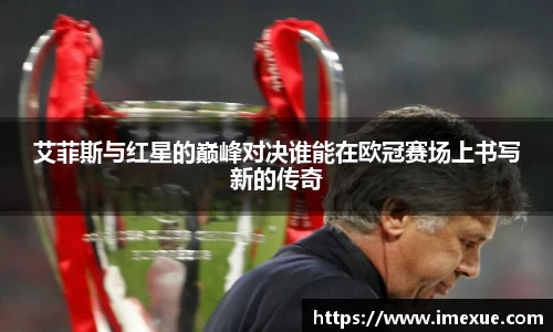 艾菲斯与红星的巅峰对决谁能在欧冠赛场上书写新的传奇