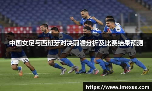 中国女足与西班牙对决前瞻分析及比赛结果预测