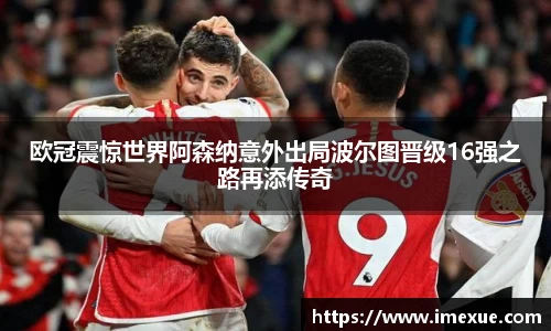 欧冠震惊世界阿森纳意外出局波尔图晋级16强之路再添传奇