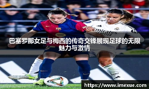 巴塞罗那女足与梅西的传奇交锋展现足球的无限魅力与激情