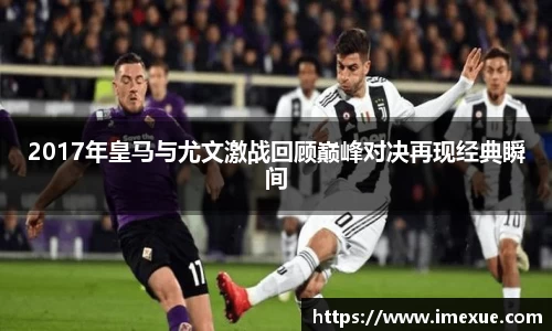 2017年皇马与尤文激战回顾巅峰对决再现经典瞬间