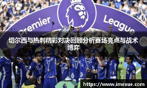 切尔西与热刺精彩对决回顾分析赛场亮点与战术博弈