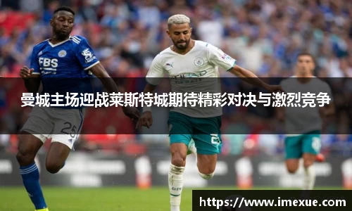 曼城主场迎战莱斯特城期待精彩对决与激烈竞争