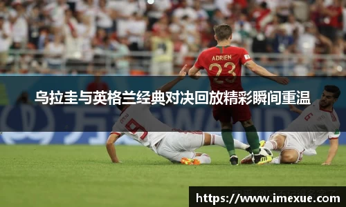 乌拉圭与英格兰经典对决回放精彩瞬间重温