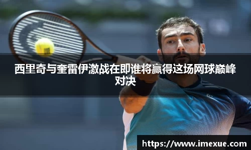 西里奇与奎雷伊激战在即谁将赢得这场网球巅峰对决