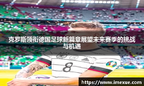 克罗斯领衔德国足球新篇章展望未来赛季的挑战与机遇