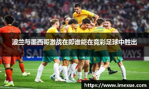 波兰与墨西哥激战在即谁能在竞彩足球中胜出