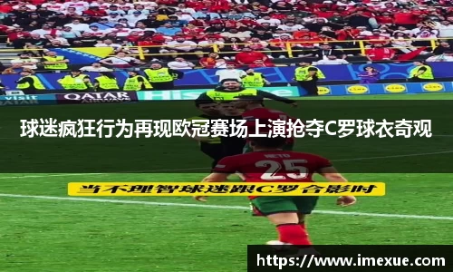 球迷疯狂行为再现欧冠赛场上演抢夺C罗球衣奇观