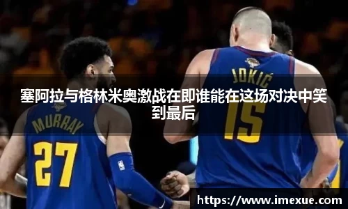 塞阿拉与格林米奥激战在即谁能在这场对决中笑到最后