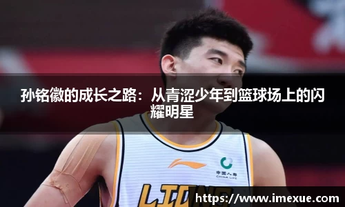 孙铭徽的成长之路：从青涩少年到篮球场上的闪耀明星