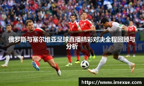 俄罗斯与塞尔维亚足球直播精彩对决全程回顾与分析