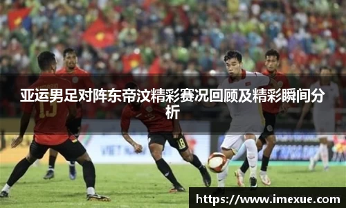 亚运男足对阵东帝汶精彩赛况回顾及精彩瞬间分析