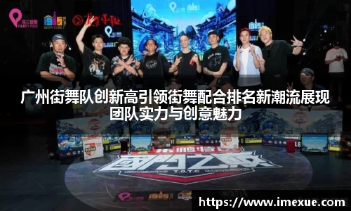 广州街舞队创新高引领街舞配合排名新潮流展现团队实力与创意魅力