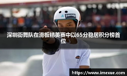 深圳街舞队在滑板精英赛中以65分稳居积分榜首位