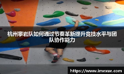 杭州攀岩队如何通过节奏革新提升竞技水平与团队协作能力