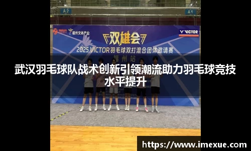 武汉羽毛球队战术创新引领潮流助力羽毛球竞技水平提升
