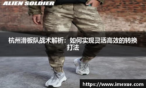 杭州滑板队战术解析：如何实现灵活高效的转换打法